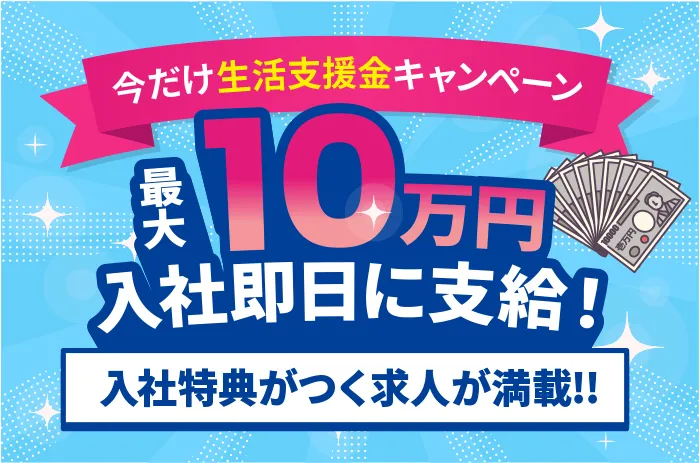 今だけ生活支援金キャンペーン　最大10万円入社即日に支給！